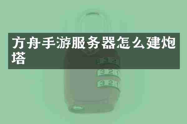 方舟手游服务器怎么建炮塔