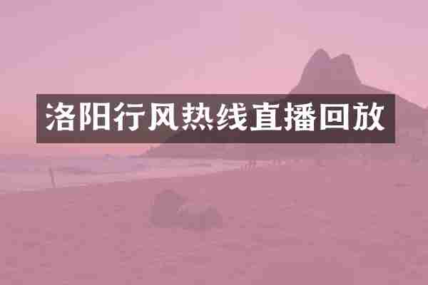 洛阳行风热线直播回放