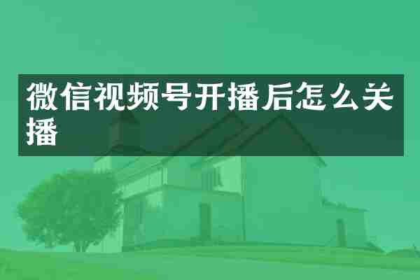 微信视频号开播后怎么关播