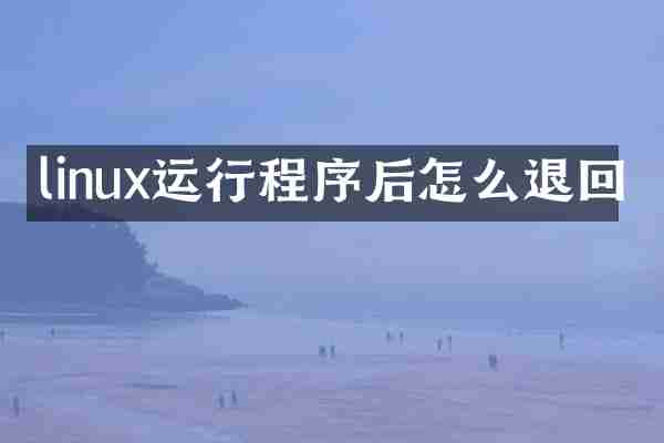 linux运行程序后怎么退回