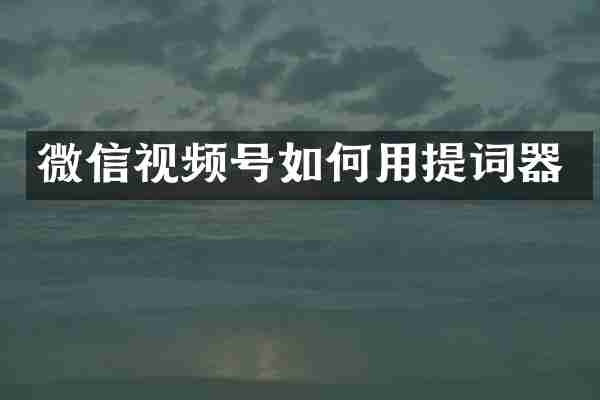 微信视频号如何用提词器