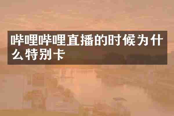 哔哩哔哩直播的时候为什么特别卡