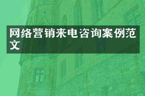 网络营销来电咨询案例范文