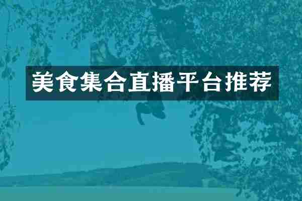 美食集合直播平台推荐