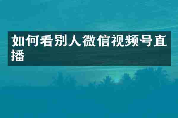 如何看别人微信视频号直播