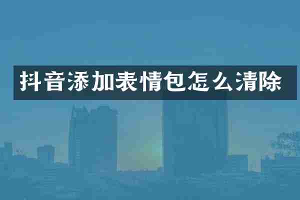 抖音添加表情包怎么清除