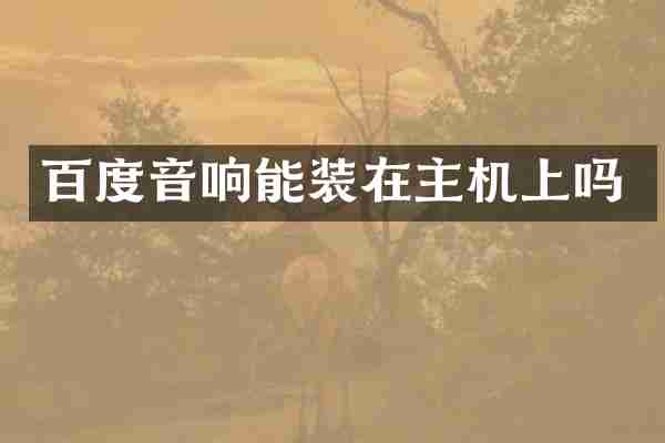 百度音响能装在主机上吗
