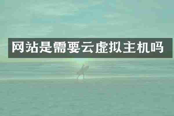 网站是需要云虚拟主机吗