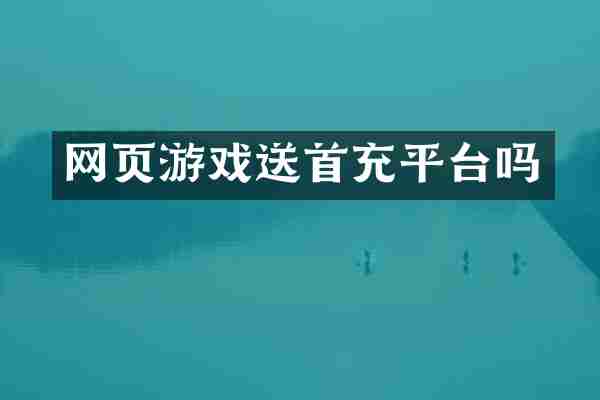 网页游戏送首充平台吗