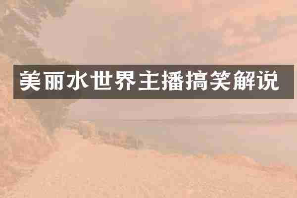 美丽水世界主播搞笑解说