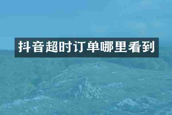抖音超时订单哪里看到