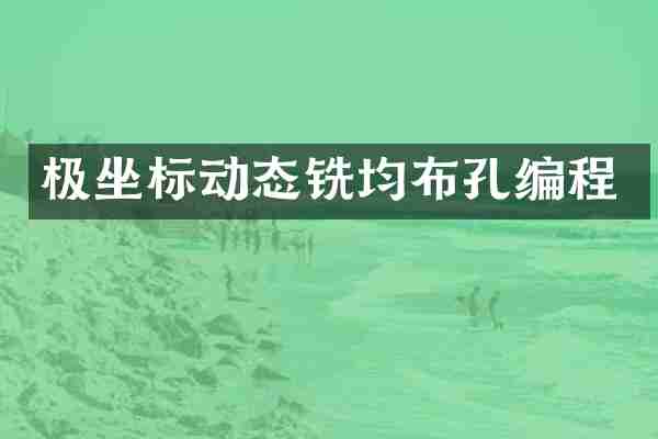 极坐标动态铣均布孔编程