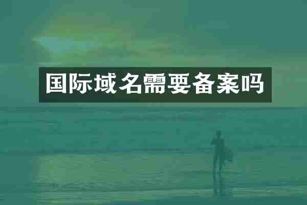 国际域名需要备案吗