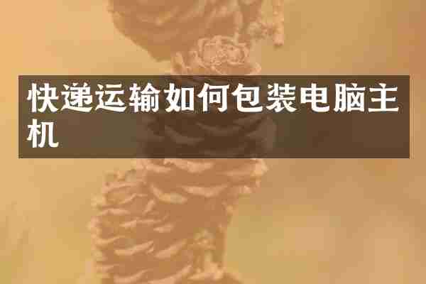 快递运输如何包装电脑主机