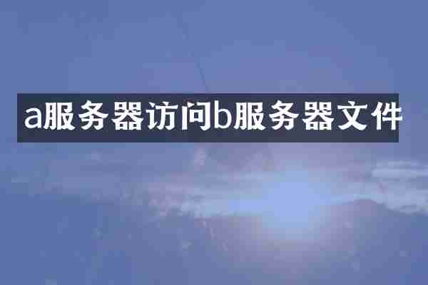 a服务器访问b服务器文件