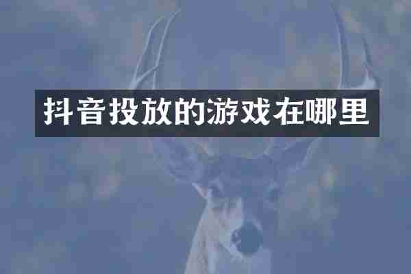 抖音投放的游戏在哪里