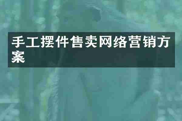 手工摆件售卖网络营销方案
