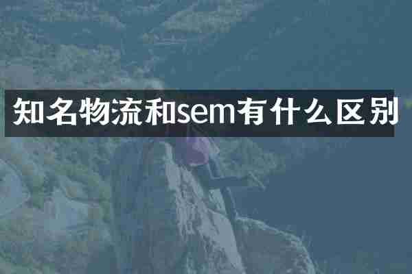 知名物流和sem有什么区别