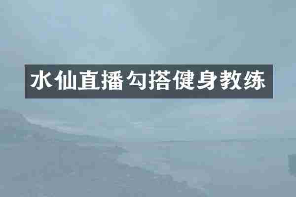 水仙直播勾搭健身教练