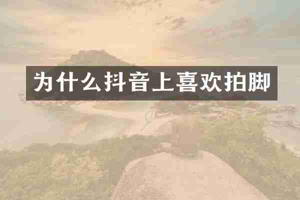 为什么抖音上喜欢拍脚