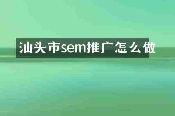 汕头市sem推广怎么做