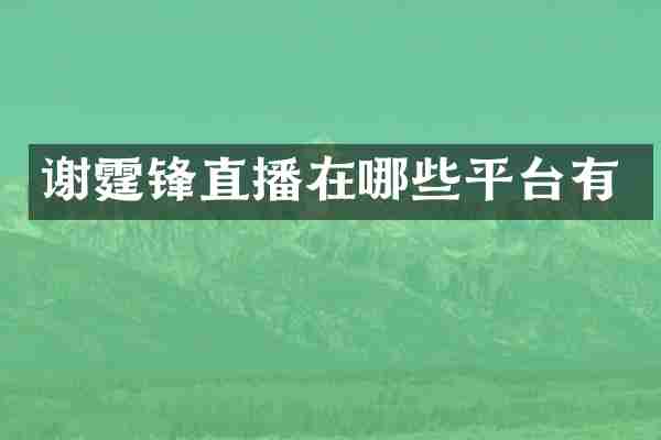 谢霆锋直播在哪些平台有