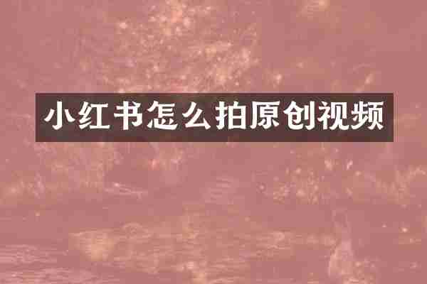 小红书怎么拍原创视频