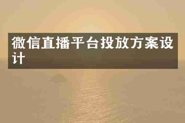 微信直播平台投放方案设计
