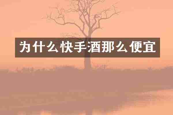 为什么快手酒那么便宜