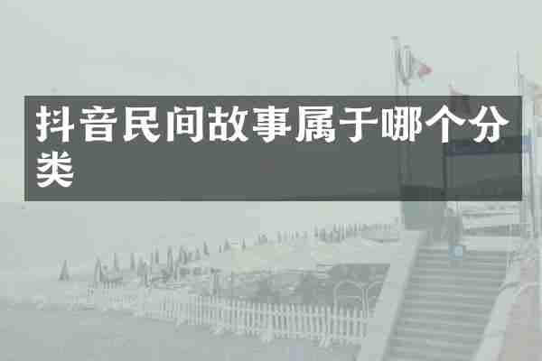 抖音民间故事属于哪个分类