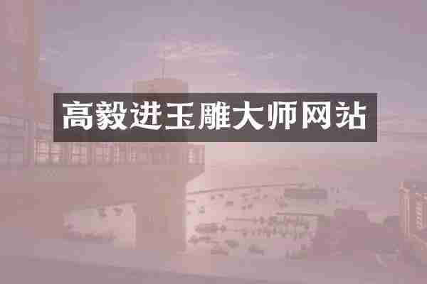 高毅进玉雕大师网站