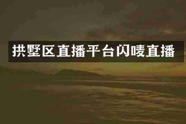 拱墅区直播平台闪唛直播