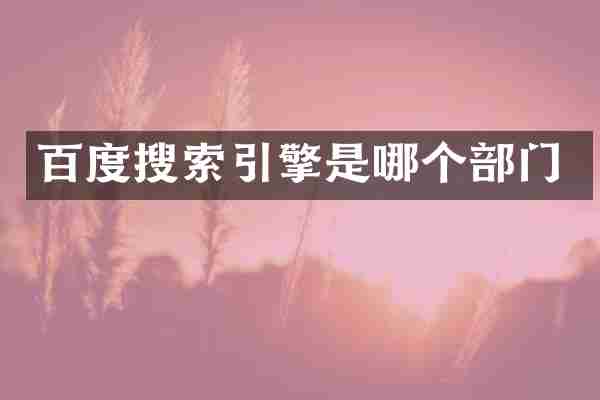 百度搜索引擎是哪个部门