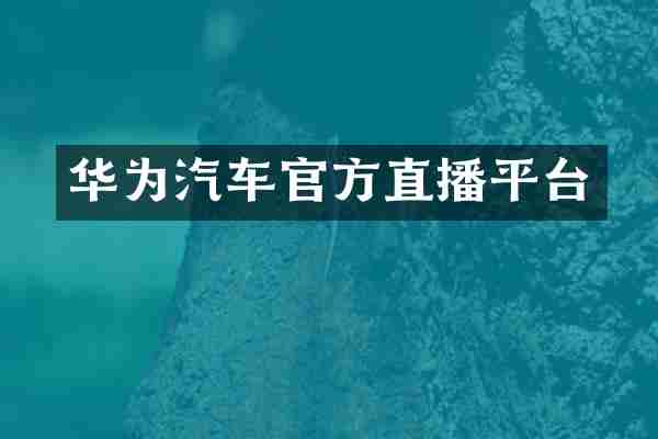 华为汽车官方直播平台