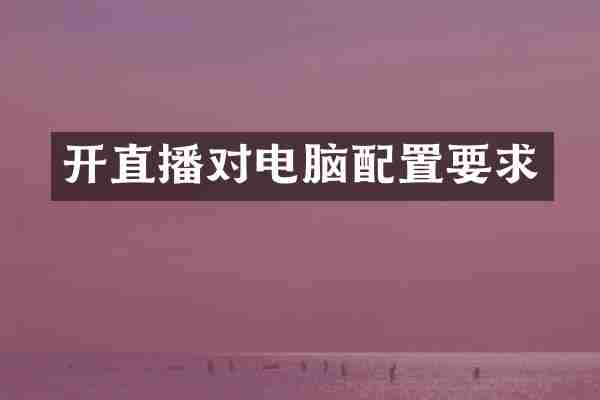 开直播对电脑配置要求
