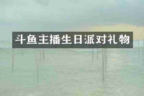 斗鱼主播生日派对礼物