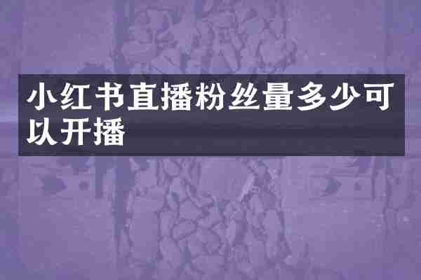 小红书直播粉丝量多少可以开播