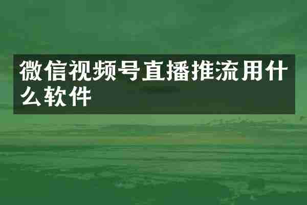 微信视频号直播推流用什么软件