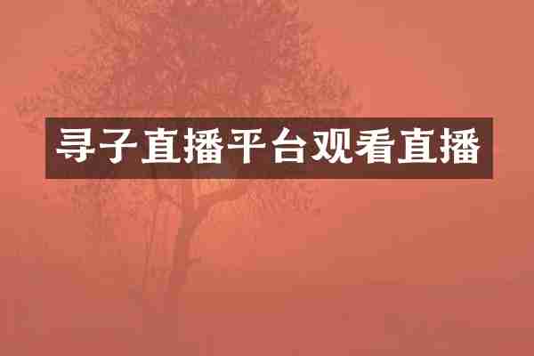 寻子直播平台观看直播