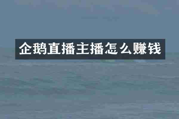 企鹅直播主播怎么赚钱