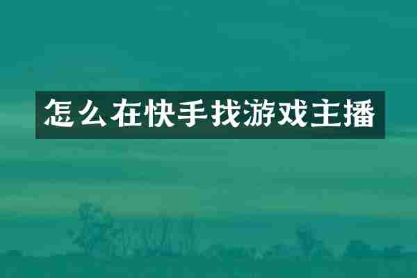 怎么在快手找游戏主播