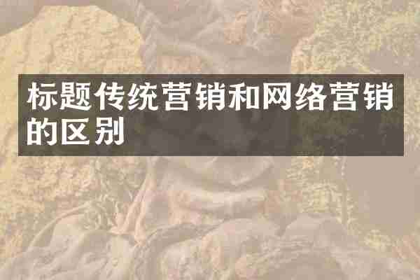 标题传统营销和网络营销的区别