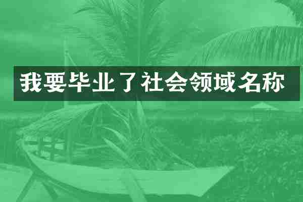 我要毕业了社会领域名称