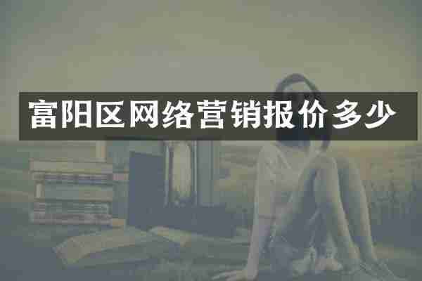富阳区网络营销报价多少