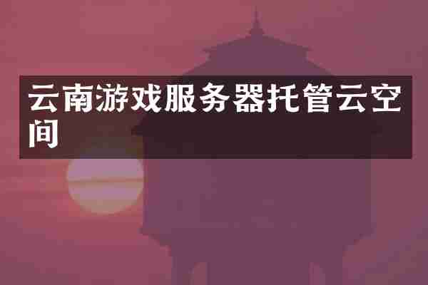 云南游戏服务器托管云空间