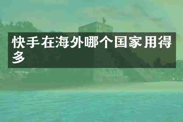 快手在海外哪个国家用得多