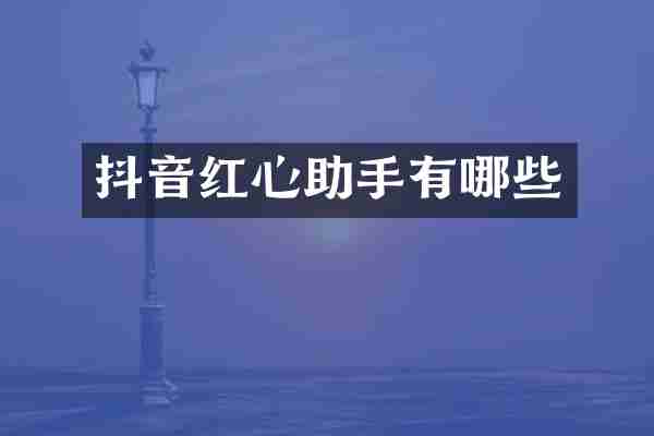 抖音红心助手有哪些