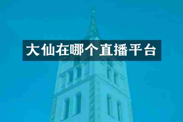 大仙在哪个直播平台