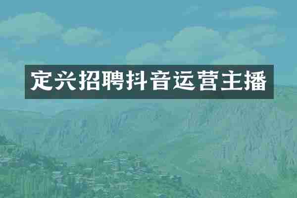 定兴招聘抖音运营主播