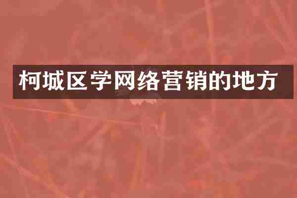 柯城区学网络营销的地方